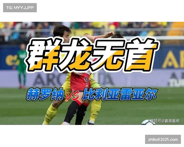 赫罗纳对阵比利亚雷亚尔,欧冠区席位关键对决 赫罗纳对阵比利亚雷亚尔,欧冠区席位关键对决